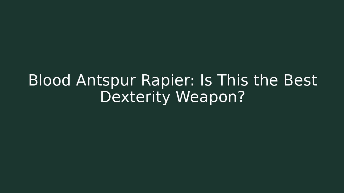 Blood Antspur Rapier: Is This the Best Dexterity Weapon?