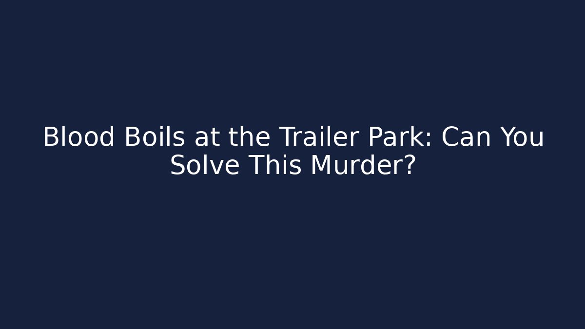 Blood Boils at the Trailer Park: Can You Solve This Murder?