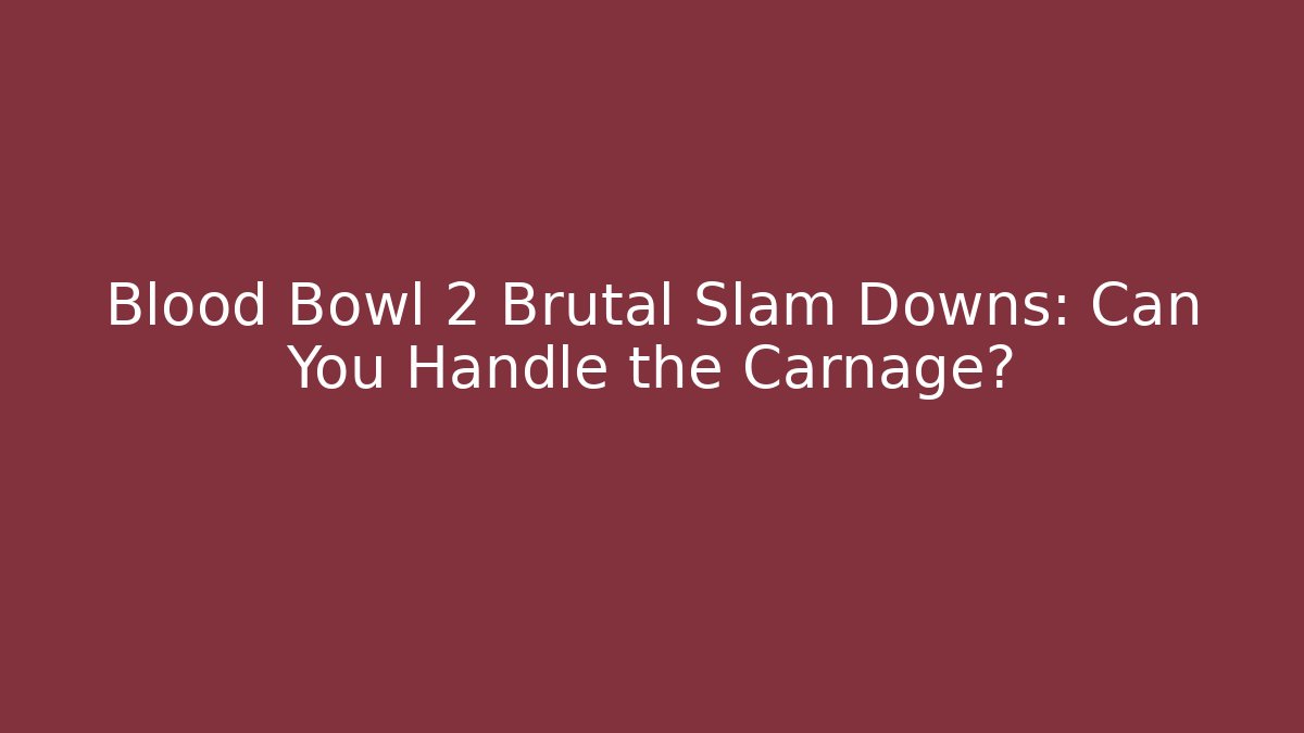 Blood Bowl 2 Brutal Slam Downs: Can You Handle the Carnage?