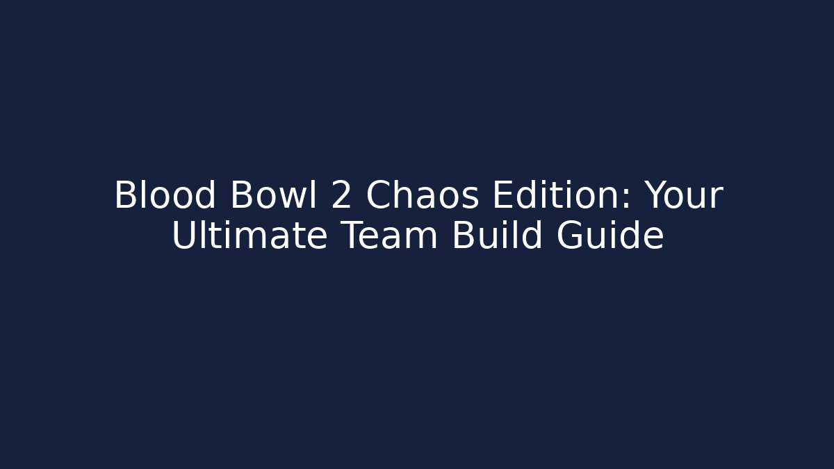 Blood Bowl 2 Chaos Edition: Your Ultimate Team Build Guide