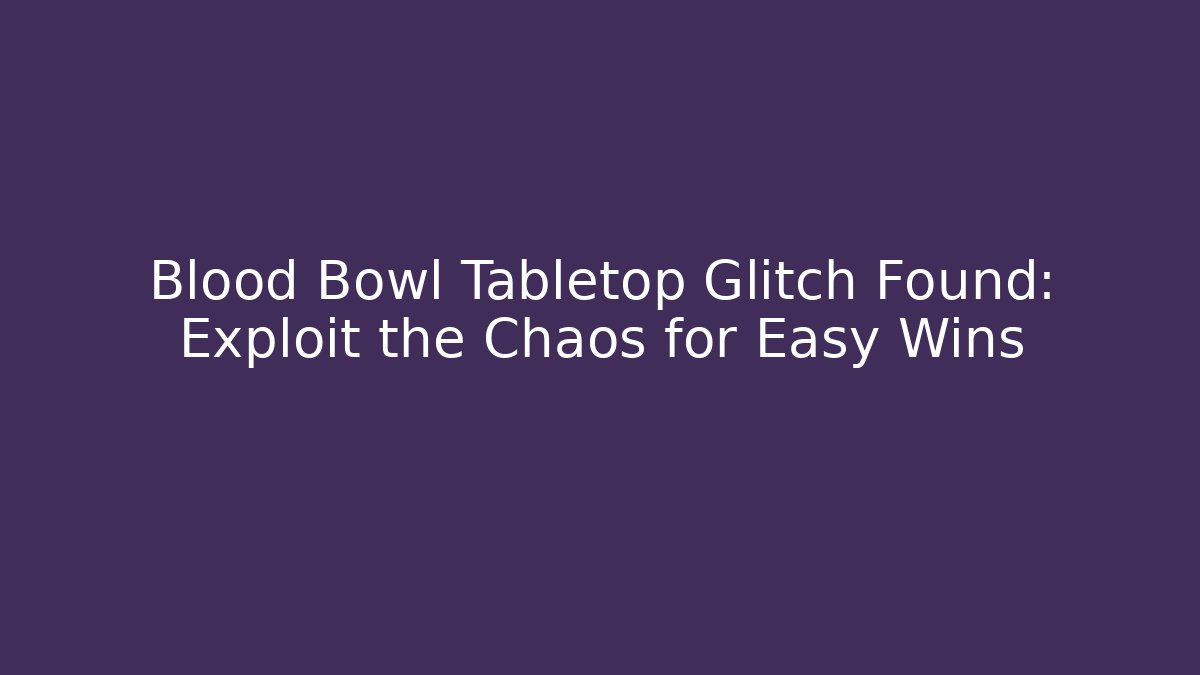 Blood Bowl Tabletop Glitch Found: Exploit the Chaos for Easy Wins