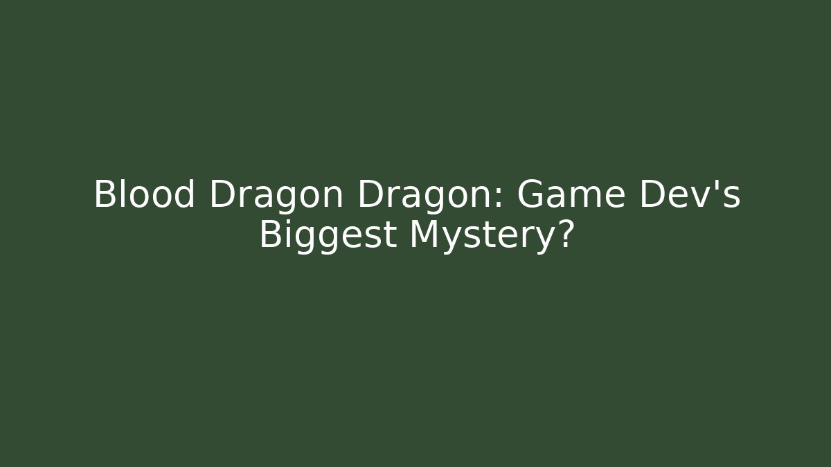 Blood Dragon Dragon: Game Dev's Biggest Mystery?