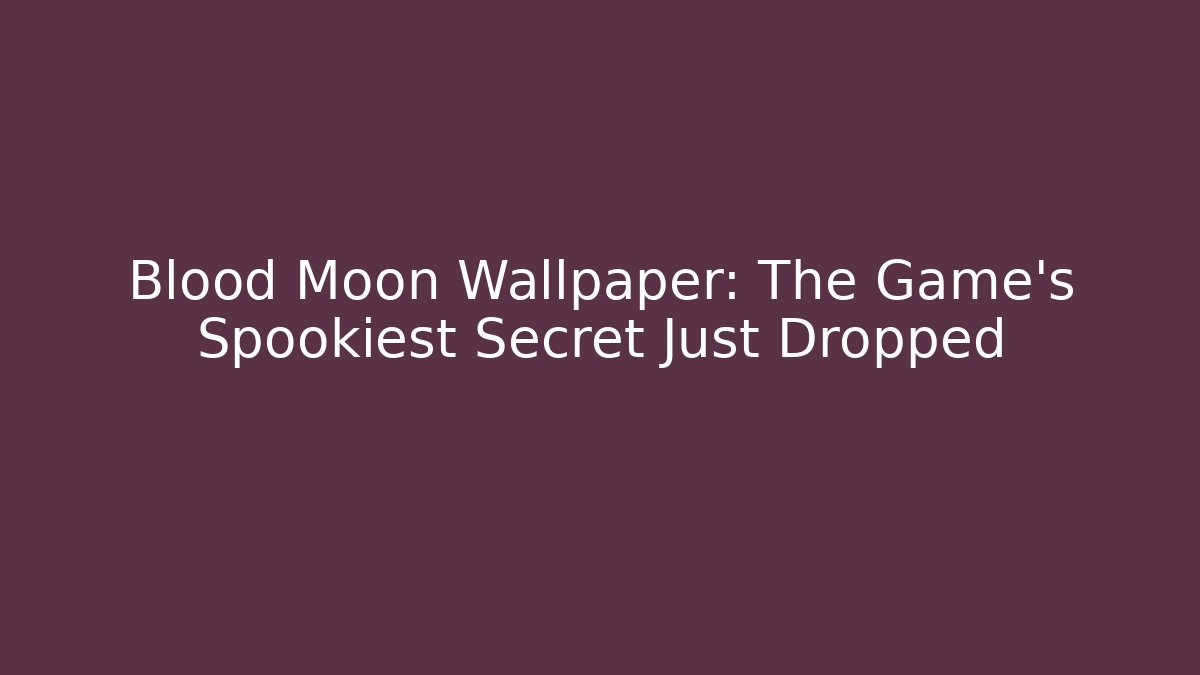 Blood Moon Wallpaper: The Game’s Spookiest Secret Just Dropped
