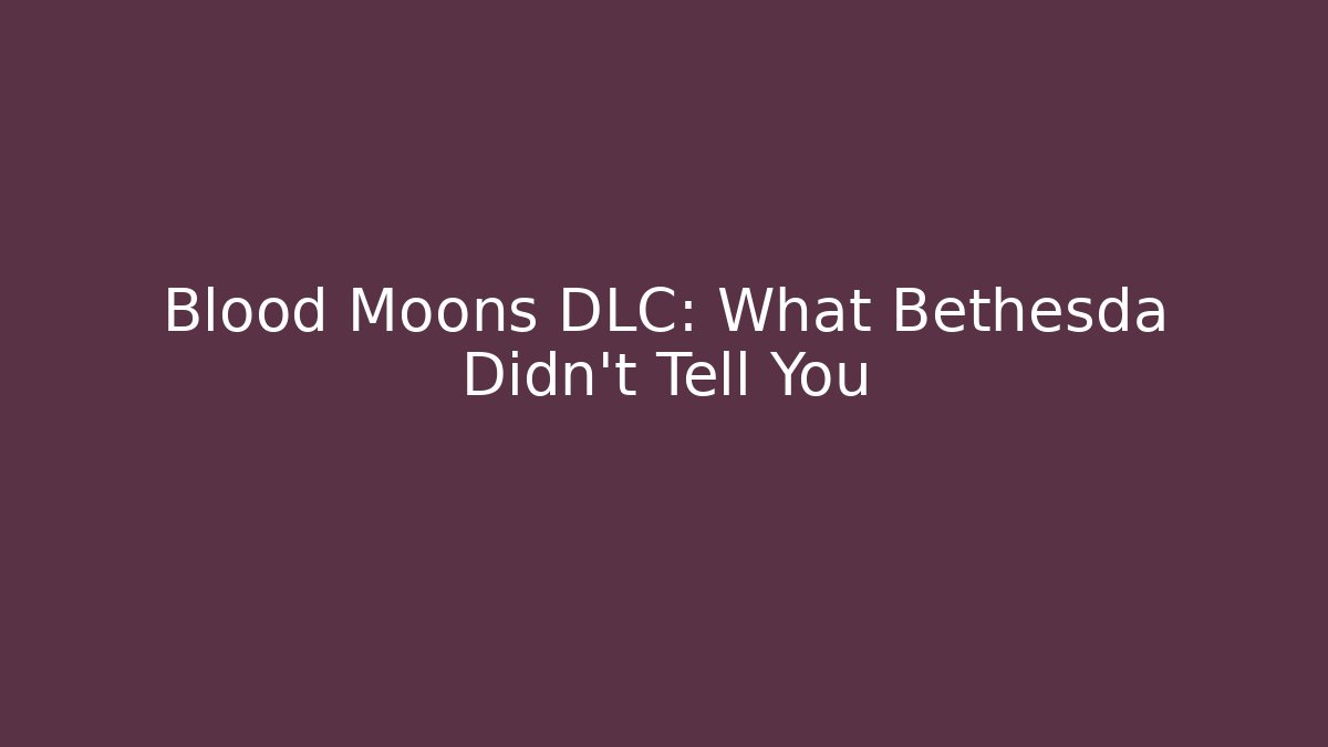 Blood Moons DLC: What Bethesda Didn’t Tell You