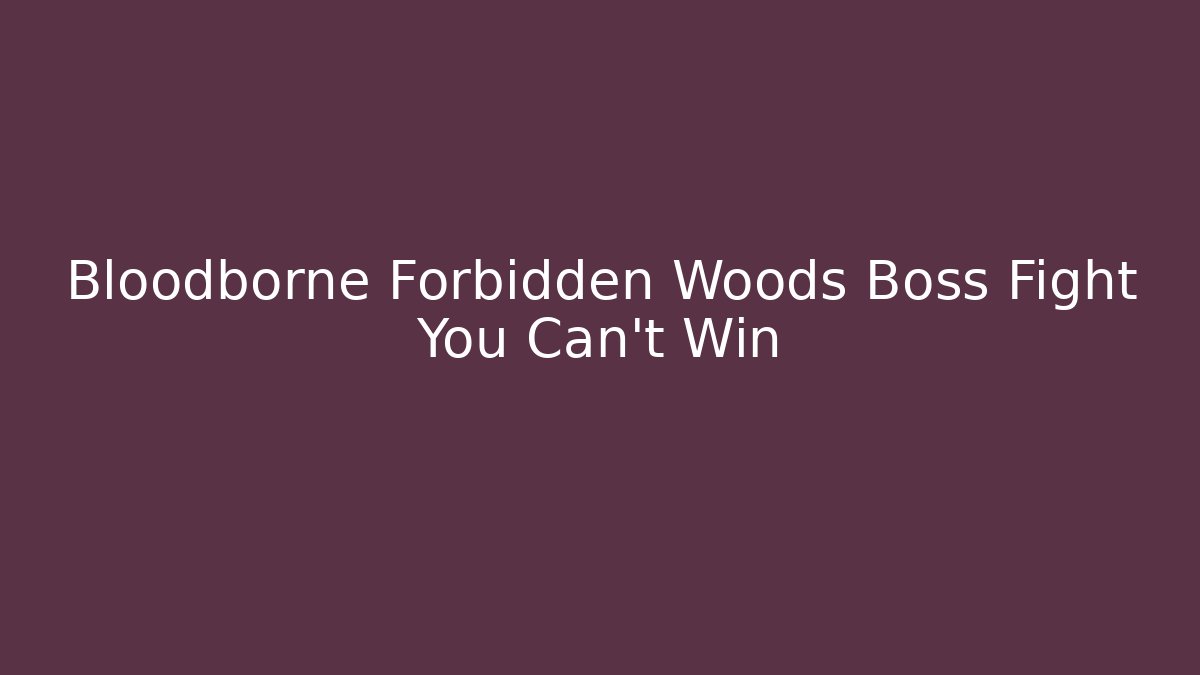 Bloodborne Forbidden Woods Boss Fight You Can't Win