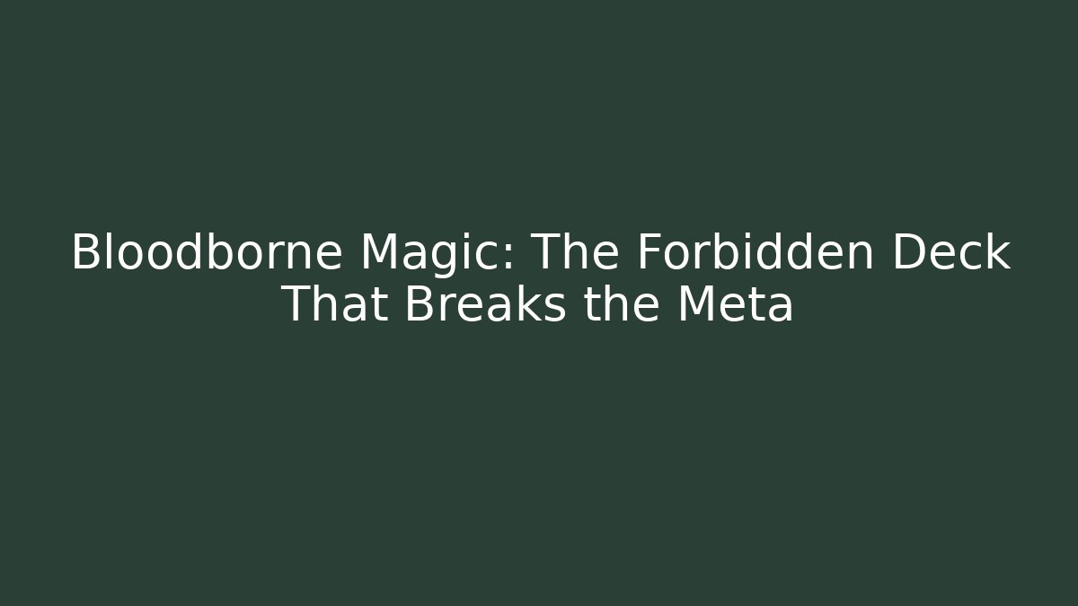Bloodborne Magic: The Forbidden Deck That Breaks the Meta
