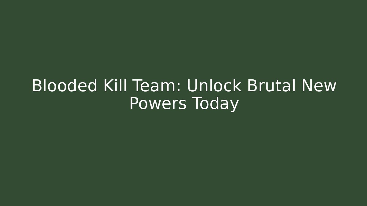 Blooded Kill Team: Unlock Brutal New Powers Today