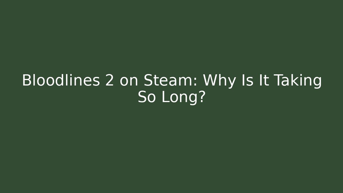 Bloodlines 2 on Steam: Why Is It Taking So Long?