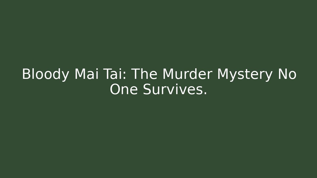 Bloody Mai Tai: The Murder Mystery No One Survives.
