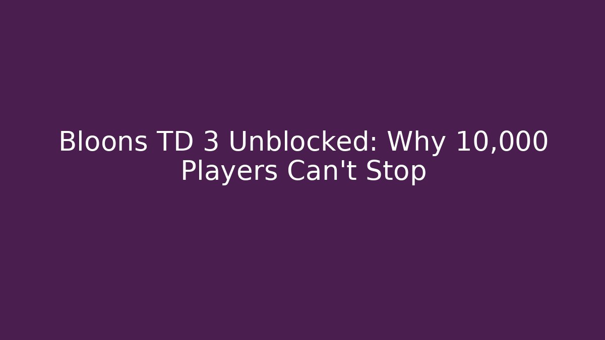 Bloons TD 3 Unblocked: Why 10,000 Players Can't Stop