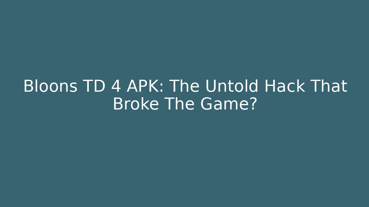 Bloons TD 4 APK: The Untold Hack That Broke The Game?