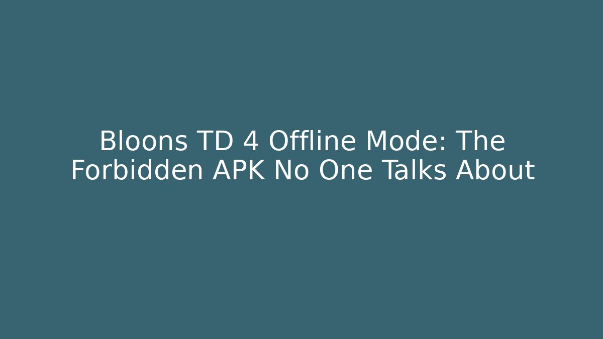Bloons TD 4 Offline Mode: The Forbidden APK No One Talks About