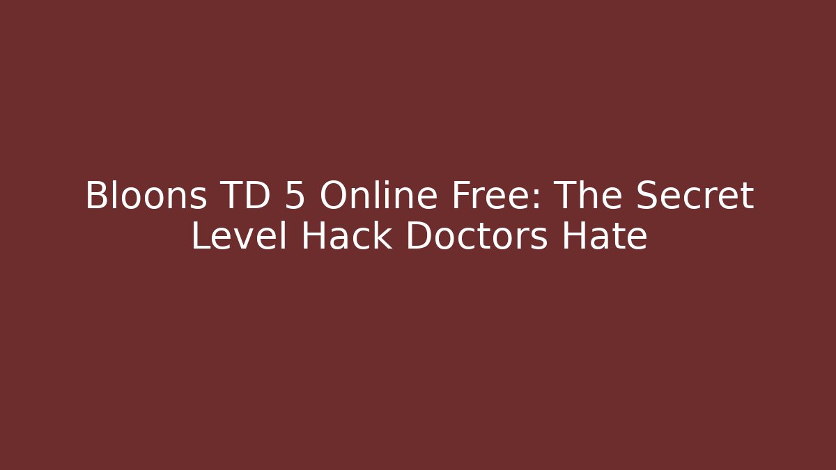 Bloons TD 5 Online Free: The Secret Level Hack Doctors Hate