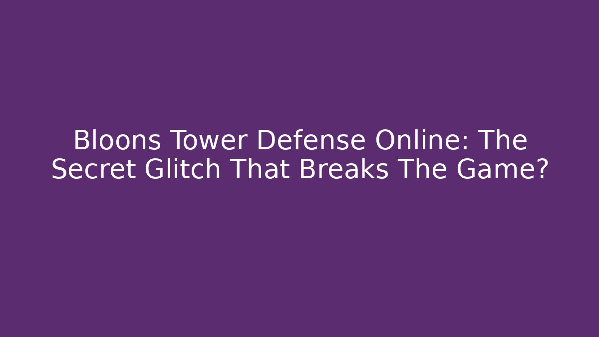 Bloons Tower Defense Online: The Secret Glitch That Breaks The Game?