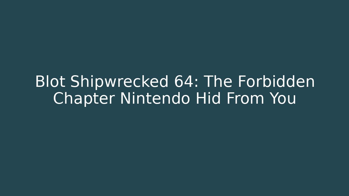 Blot Shipwrecked 64: The Forbidden Chapter Nintendo Hid From You - Felix Cat Insurance