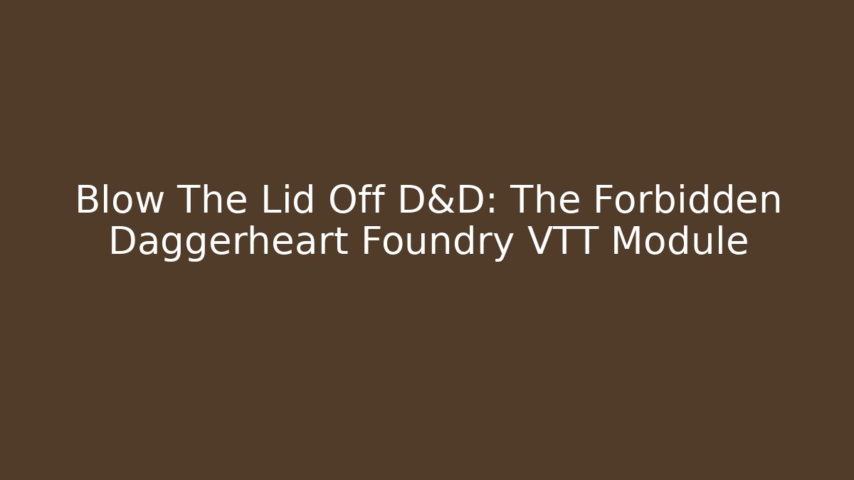 Blow The Lid Off D&D: The Forbidden Daggerheart Foundry VTT Module