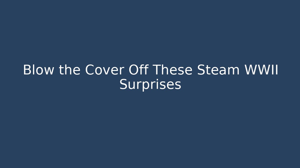 Blow the Cover Off These Steam WWII Surprises