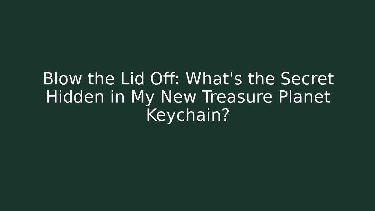 Blow the Lid Off: What's the Secret Hidden in My New Treasure Planet Keychain?