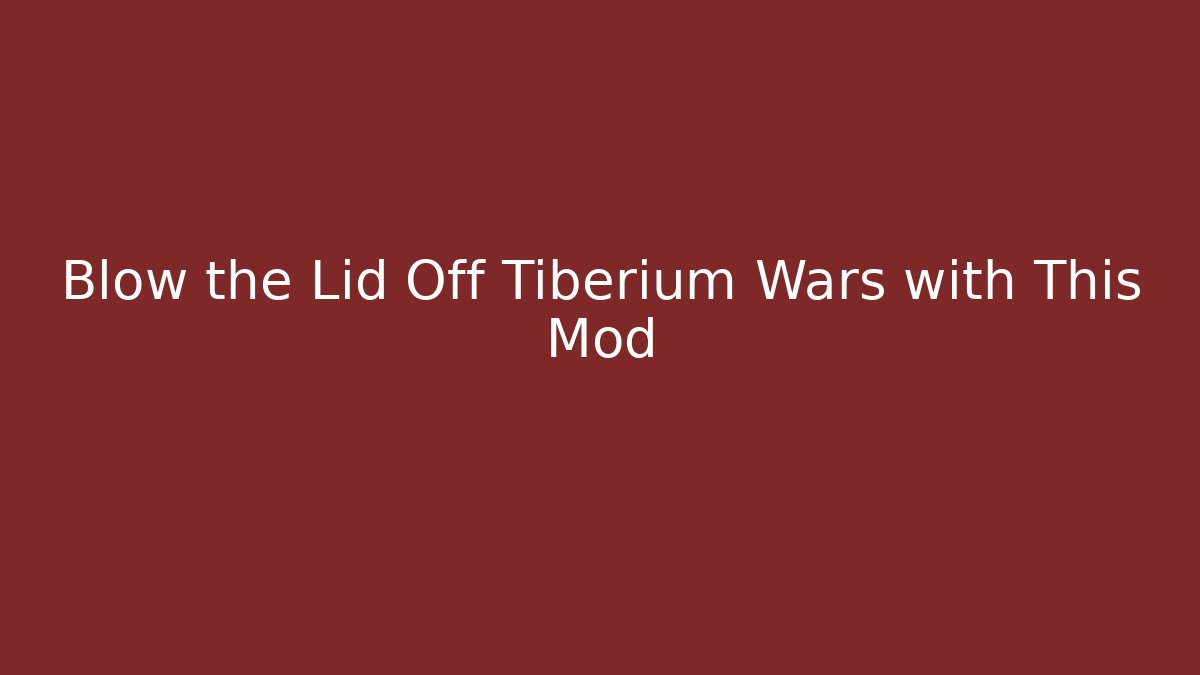 Blow the Lid Off Tiberium Wars with This Mod