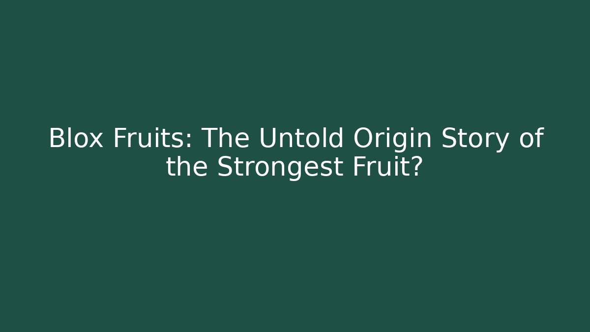 Blox Fruits: The Untold Origin Story of the Strongest Fruit?