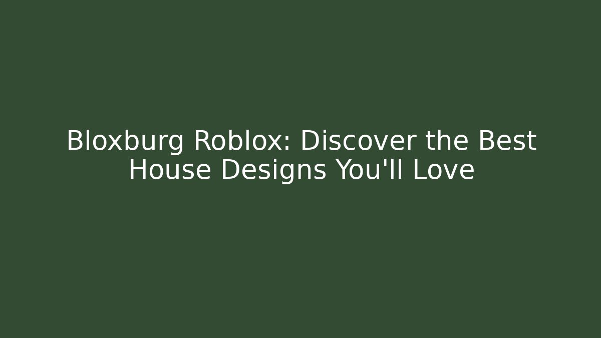 Bloxburg Roblox: Discover the Best House Designs You'll Love