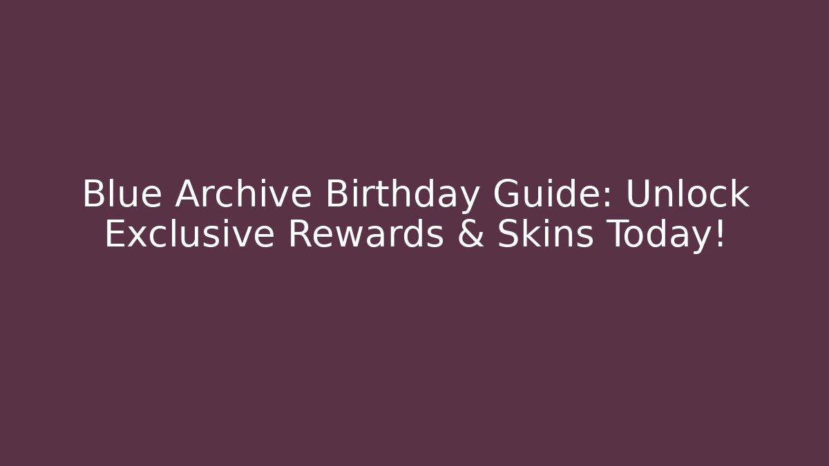 Blue Archive Birthday Guide: Unlock Exclusive Rewards & Skins Today!