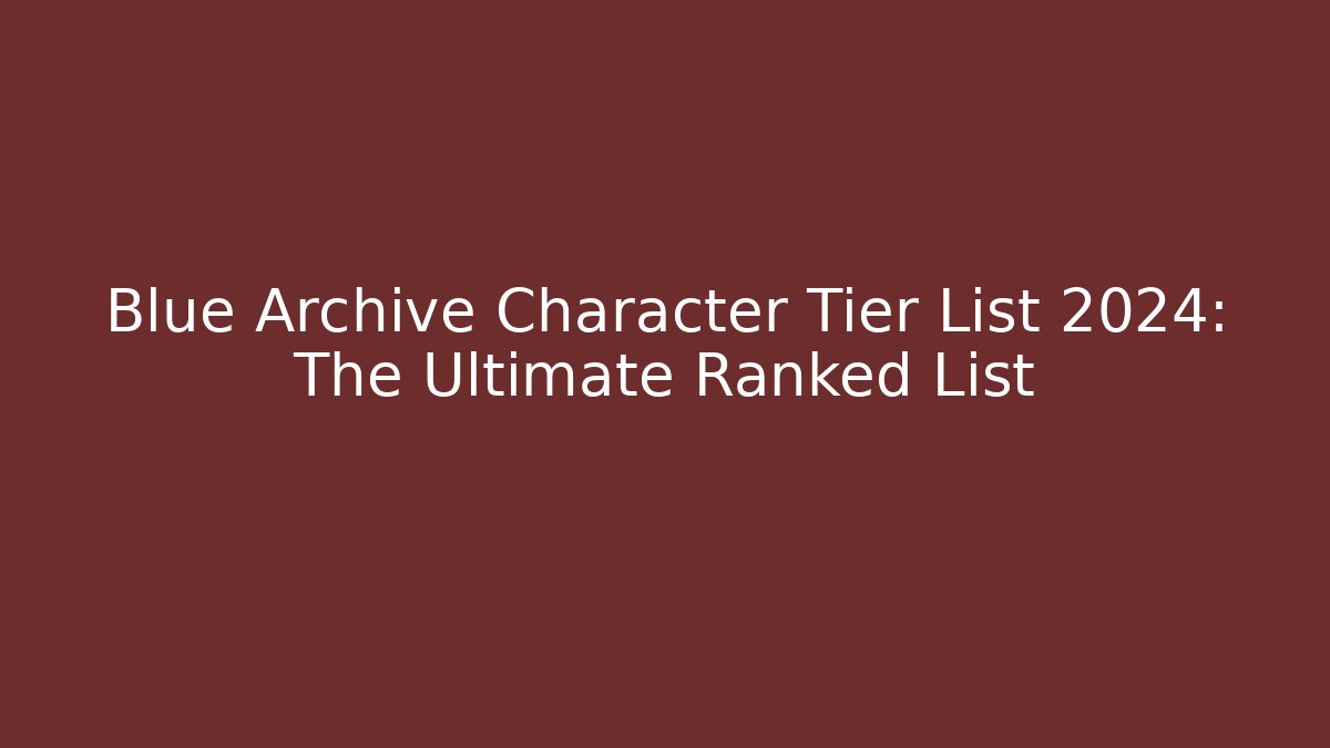 Blue Archive Character Tier List 2024: The Ultimate Ranked List