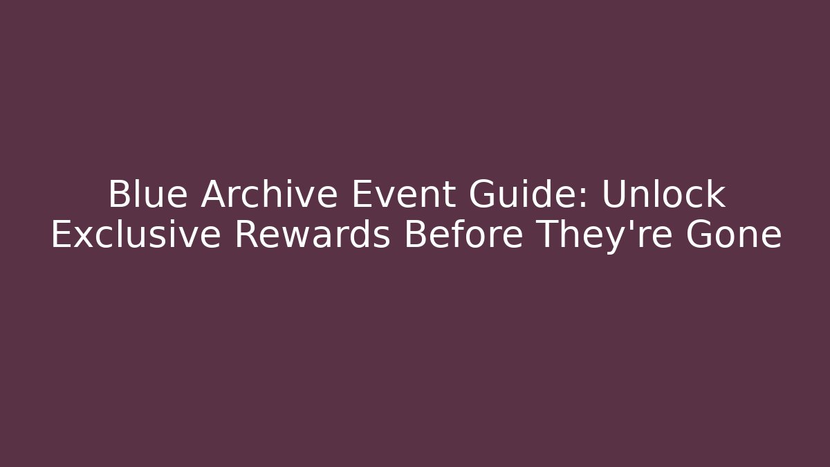 Blue Archive Event Guide: Unlock Exclusive Rewards Before They're Gone - Felix Cat Insurance