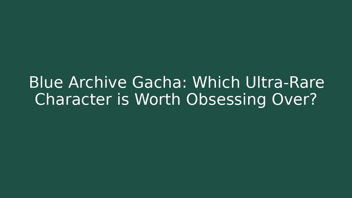 Blue Archive Gacha: Which Ultra-Rare Character is Worth Obsessing Over?