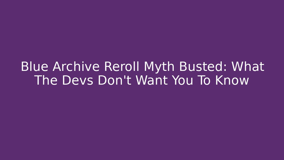 Blue Archive Reroll Myth Busted: What The Devs Don’t Want You To Know