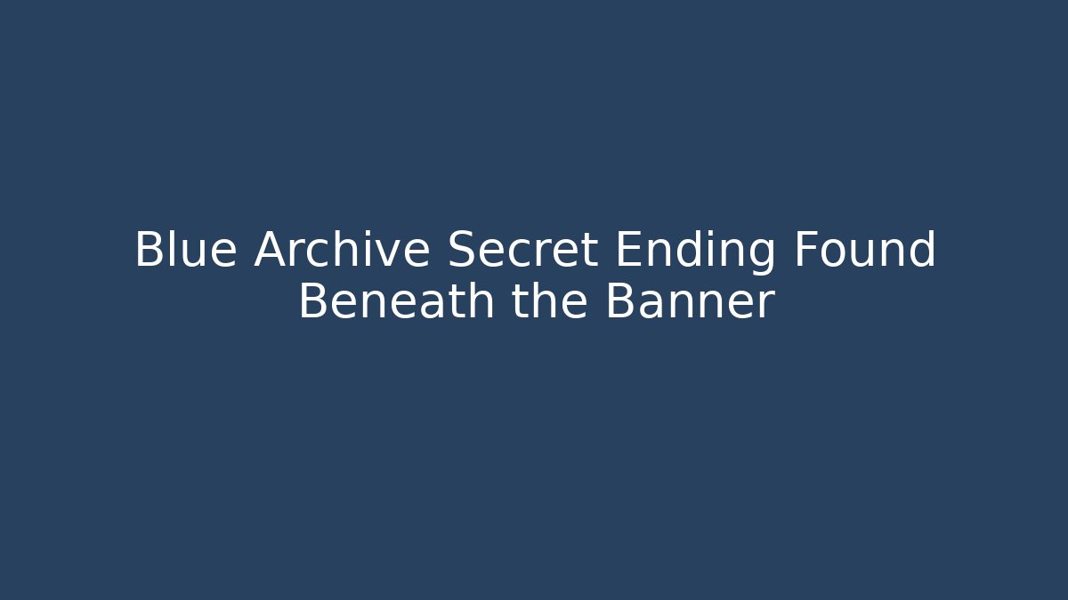 Blue Archive Secret Ending Found Beneath the Banner