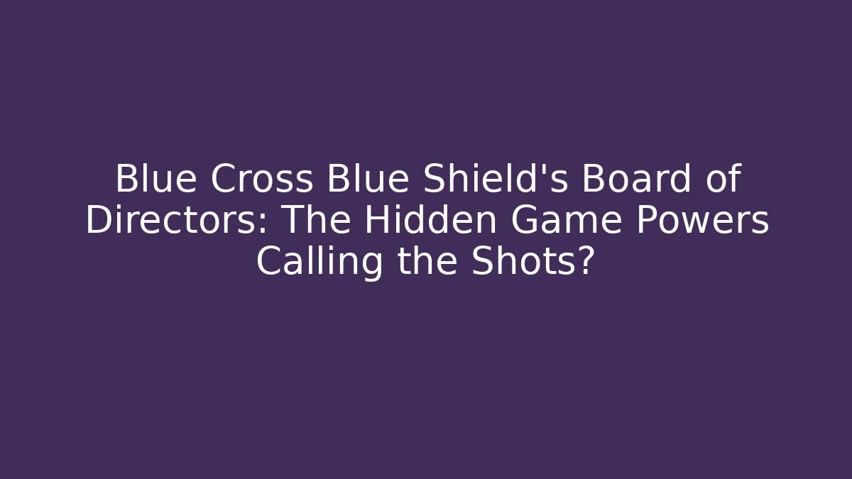 Blue Cross Blue Shield's Board of Directors: The Hidden Game Powers Calling the Shots?