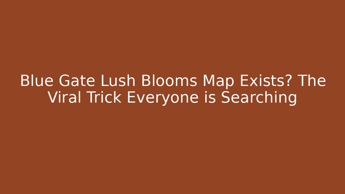 Blue Gate Lush Blooms Map Exists? The Viral Trick Everyone is Searching