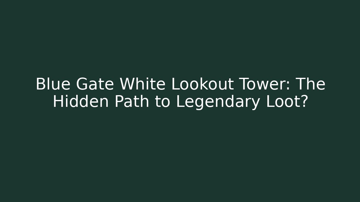 Blue Gate White Lookout Tower: The Hidden Path to Legendary Loot? - Felix Cat Insurance