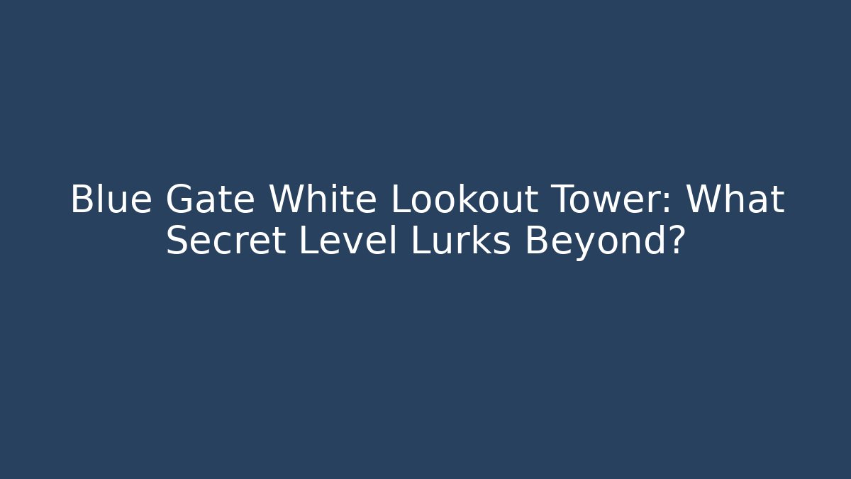 Blue Gate White Lookout Tower: What Secret Level Lurks Beyond? - Felix Cat Insurance