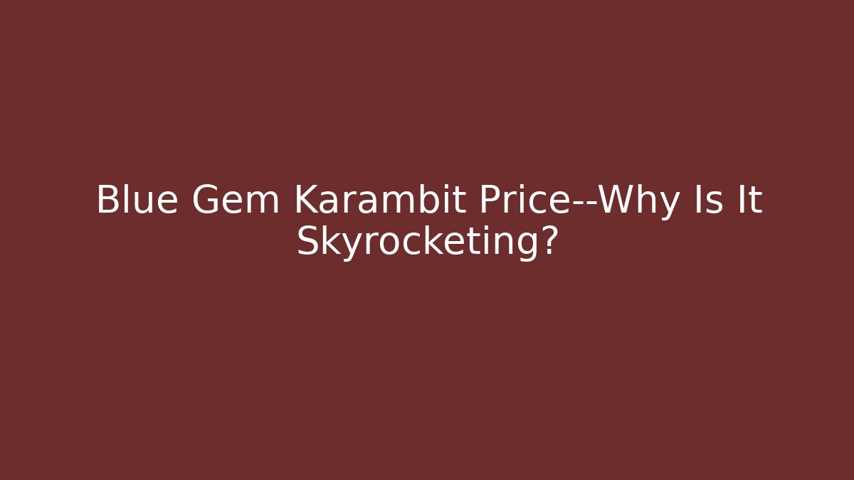 Blue Gem Karambit Price—Why Is It Skyrocketing?
