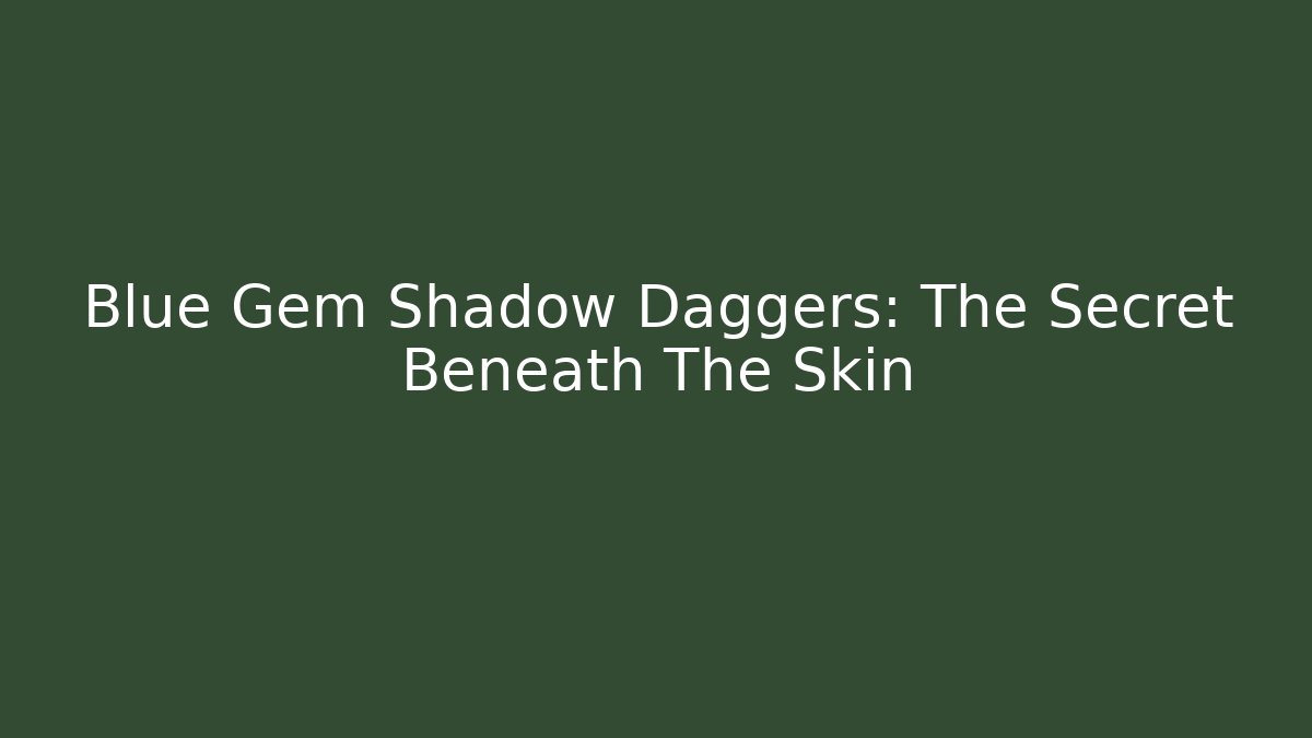 Blue Gem Shadow Daggers: The Secret Beneath The Skin