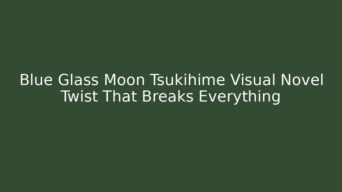 Blue Glass Moon Tsukihime Visual Novel Twist That Breaks Everything
