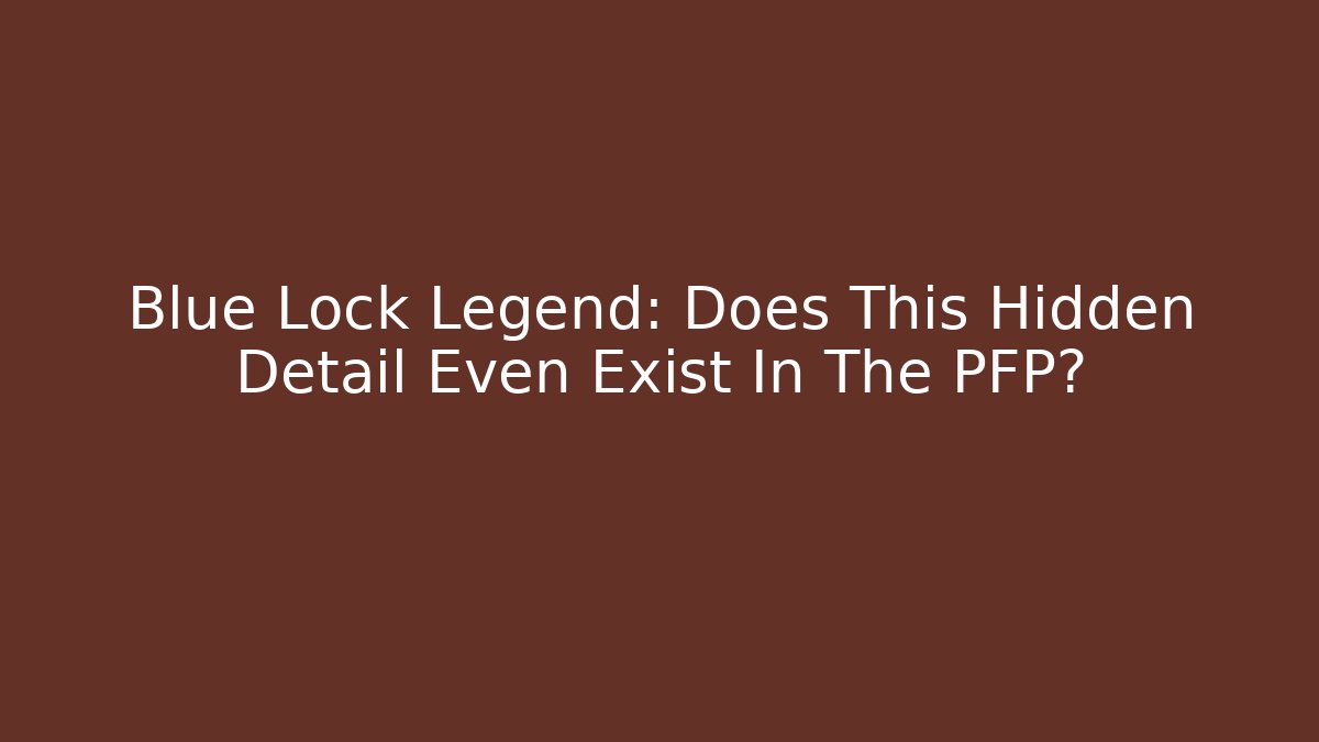 Blue Lock Legend: Does This Hidden Detail Even Exist In The PFP? - Felix Cat Insurance