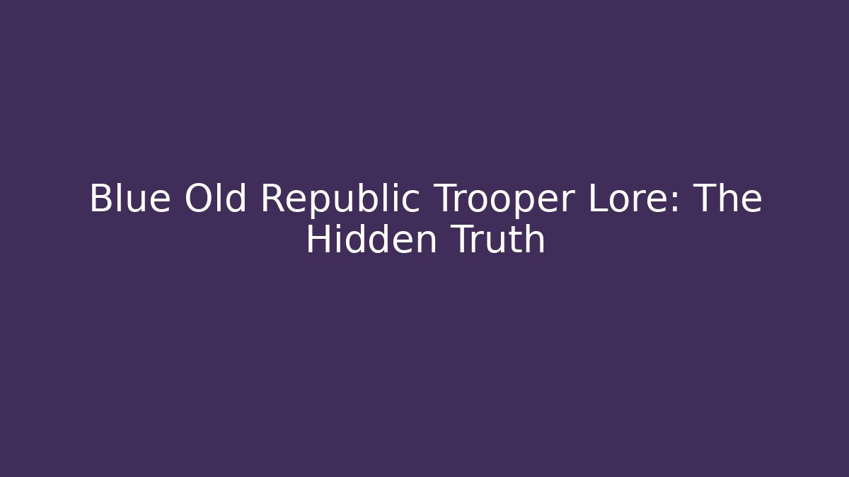 Blue Old Republic Trooper Lore: The Hidden Truth