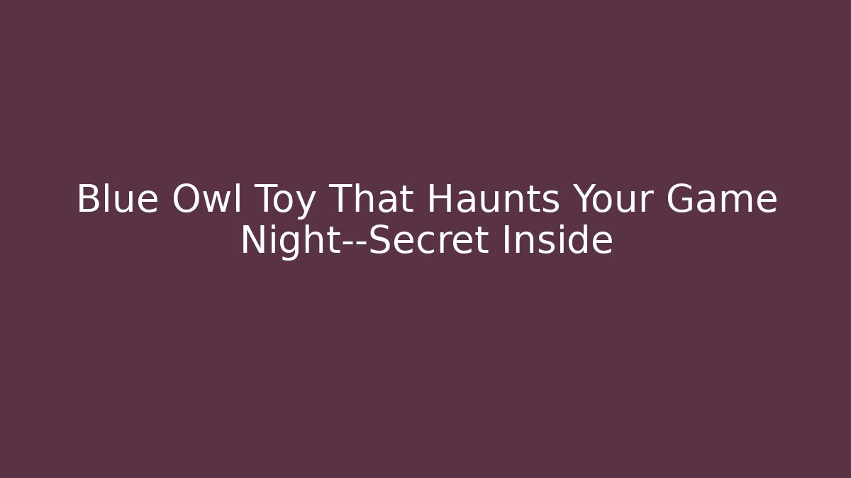 Blue Owl Toy That Haunts Your Game Night—Secret Inside