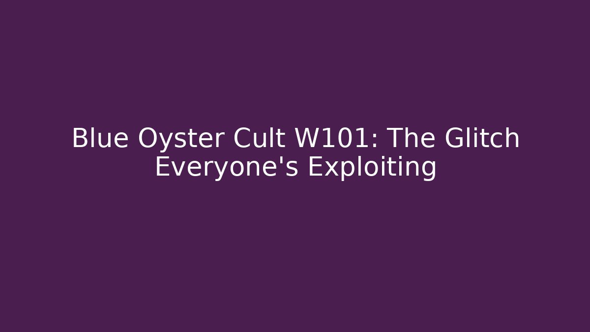 Blue Oyster Cult W101: The Glitch Everyone's Exploiting