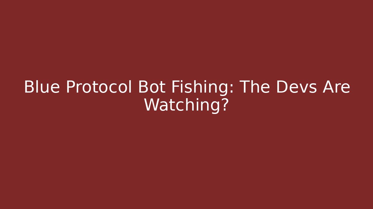 Blue Protocol Bot Fishing: The Devs Are Watching?