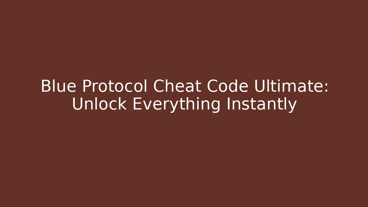 Blue Protocol Cheat Code Ultimate: Unlock Everything Instantly
