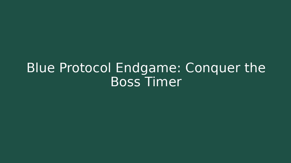 Blue Protocol Endgame: Conquer the Boss Timer