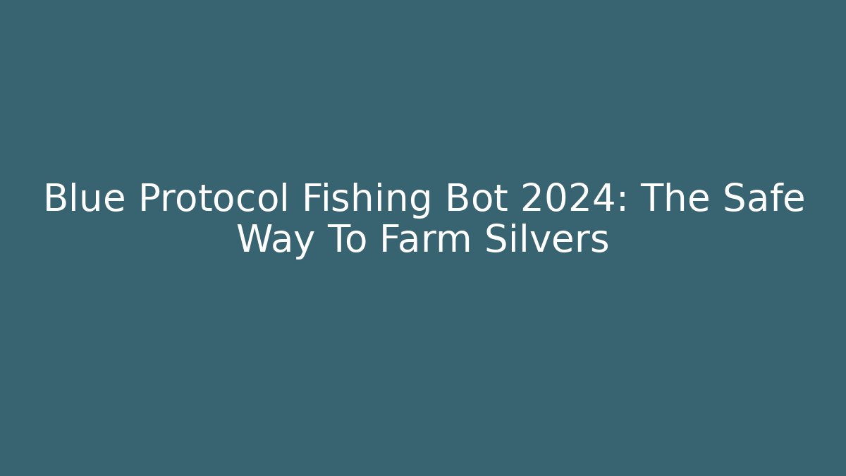 Blue Protocol Fishing Bot 2024: The Safe Way To Farm Silvers