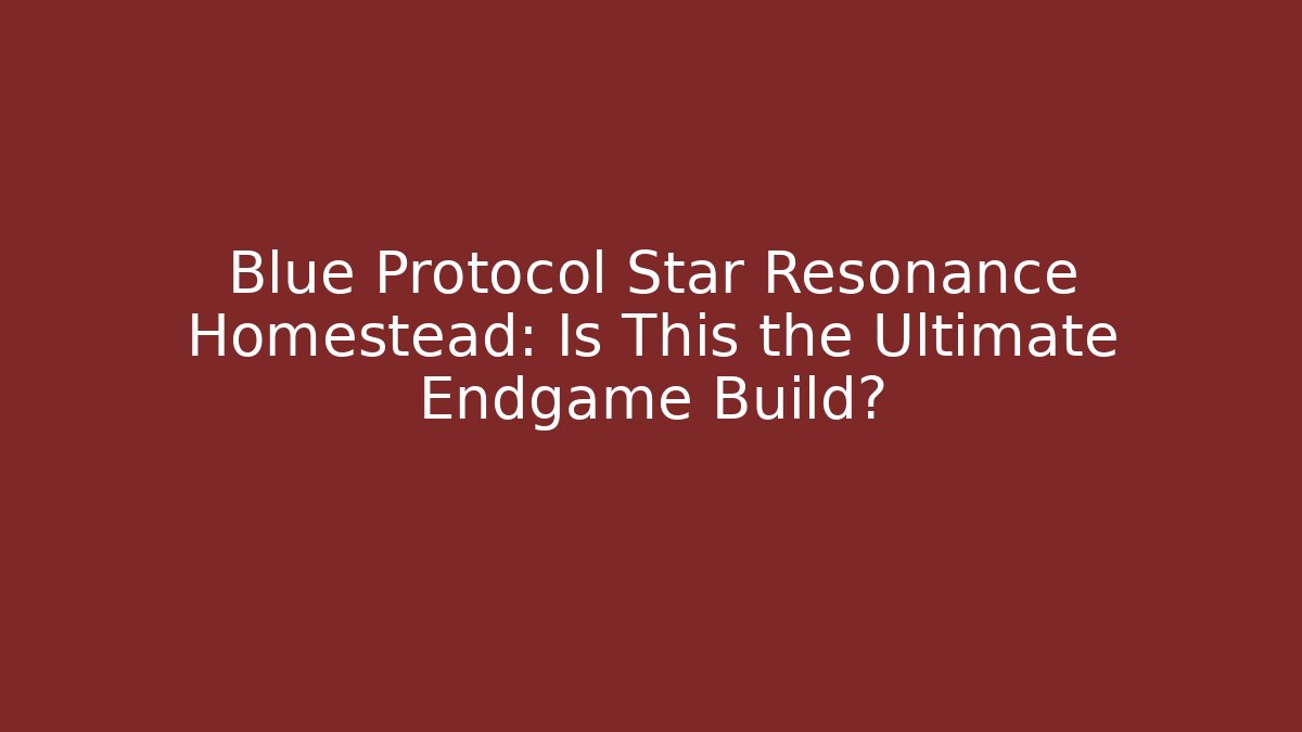 Blue Protocol Star Resonance Homestead: Is This the Ultimate Endgame Build?