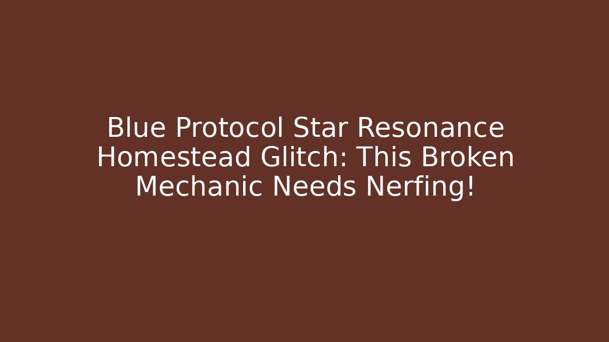 Blue Protocol Star Resonance Homestead Glitch: This Broken Mechanic Needs Nerfing!