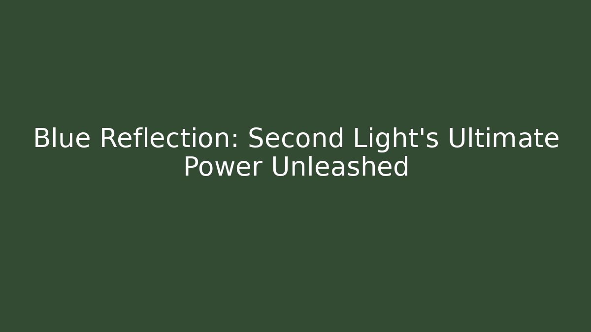 Blue Reflection: Second Light's Ultimate Power Unleashed