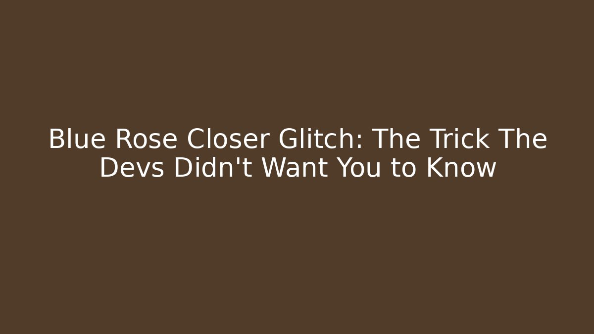 Blue Rose Closer Glitch: The Trick The Devs Didn't Want You to Know